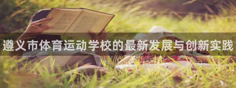 vsport体育官方正版app代理：遵义市体育运动学校的最新