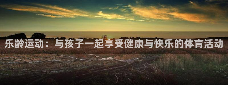 vsport体育官网下载注册：乐龄运动：与孩子一起享