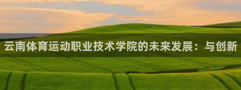 vsport体育官网下载招商电话是多少：云南体育运动职业技术