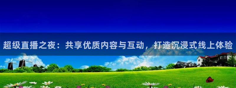 球神直播在线直播免费观看：超级直播之夜：共享优质内容与互动，打造沉浸式线上体验
