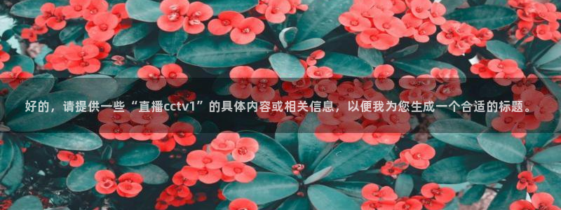 球神直播免费直播：好的，请提供一些“直播cctv1”的具体内容或相关信息，以便我为您生成一个合适的标题。